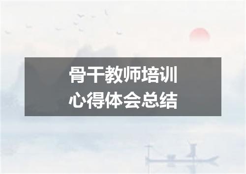 骨干教师培训心得体会总结