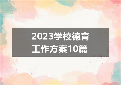 2023学校德育工作方案10篇