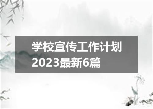学校宣传工作计划2023最新6篇