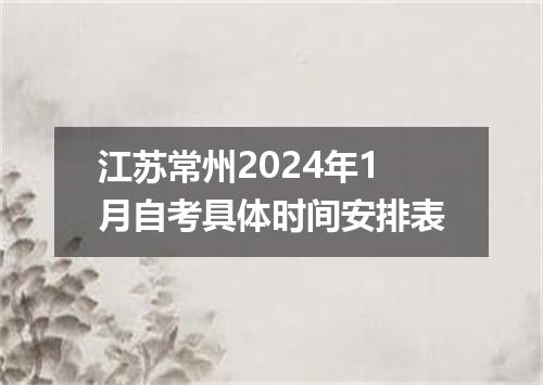 江苏常州2024年1月自考具体时间安排表