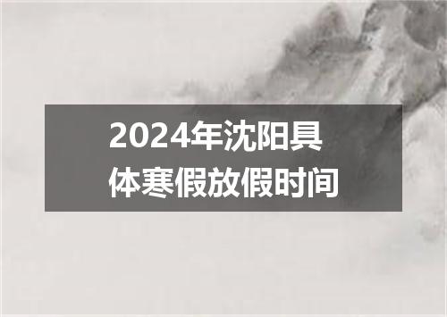 2024年沈阳具体寒假放假时间