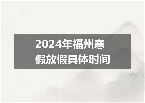 2024年福州寒假放假具体时间