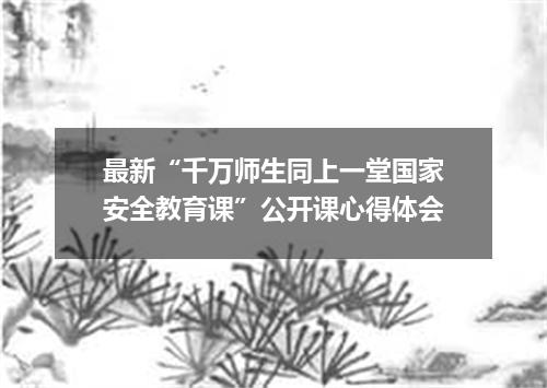 最新“千万师生同上一堂国家安全教育课”公开课心得体会