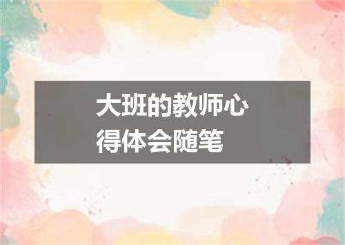 大班的教师心得体会随笔