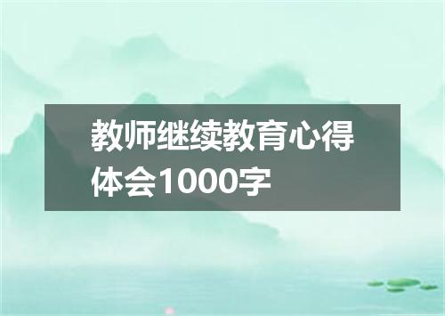 教师继续教育心得体会1000字