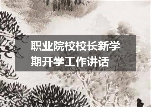 职业院校校长新学期开学工作讲话