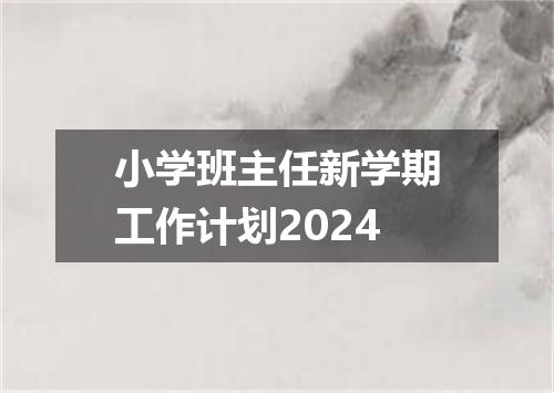 小学班主任新学期工作计划2024