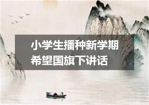 小学生播种新学期希望国旗下讲话