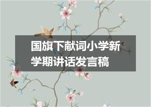 国旗下献词小学新学期讲话发言稿