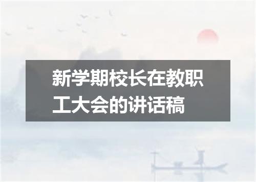 新学期校长在教职工大会的讲话稿