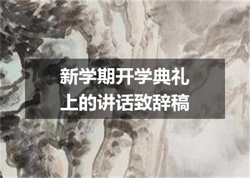 新学期开学典礼上的讲话致辞稿