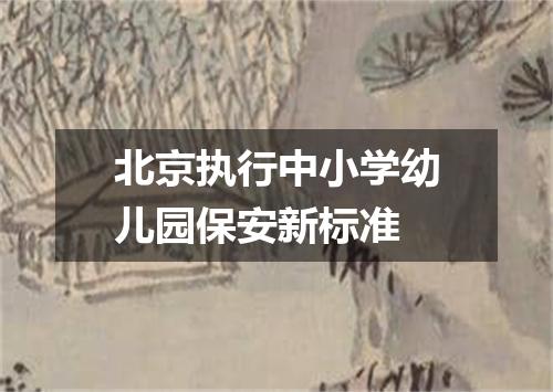 北京执行中小学幼儿园保安新标准