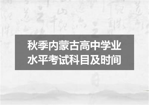 秋季内蒙古高中学业水平考试科目及时间