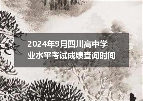 2024年9月四川高中学业水平考试成绩查询时间