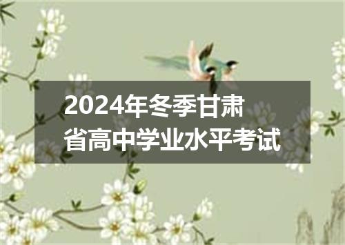2024年冬季甘肃省高中学业水平考试