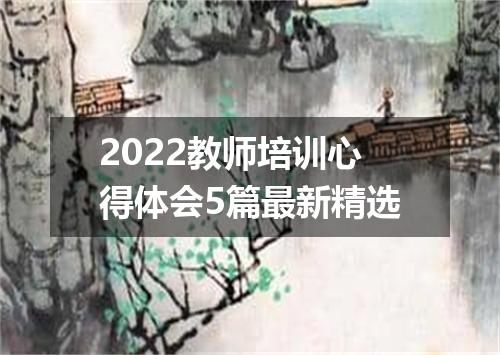 2022教师培训心得体会5篇最新精选