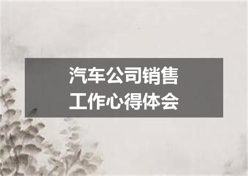 汽车公司销售工作心得体会