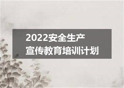 2022安全生产宣传教育培训计划