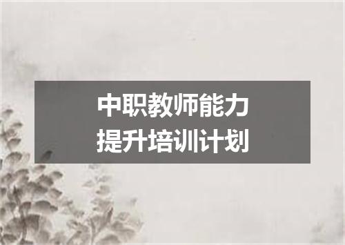 中职教师能力提升培训计划