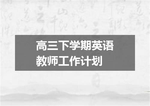 高三下学期英语教师工作计划