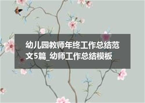幼儿园教师年终工作总结范文5篇_幼师工作总结模板
