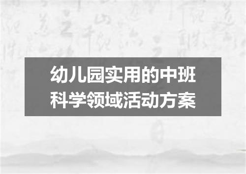 幼儿园实用的中班科学领域活动方案