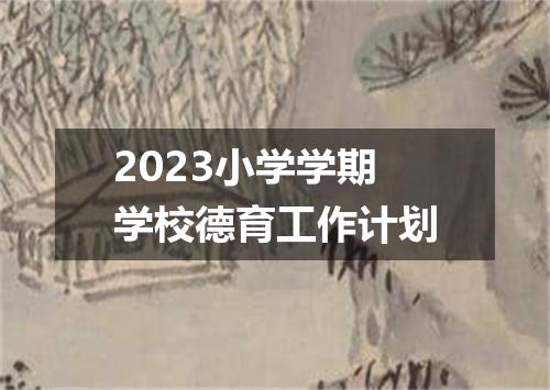 2023小学学期学校德育工作计划