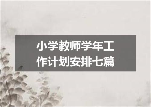 小学教师学年工作计划安排七篇