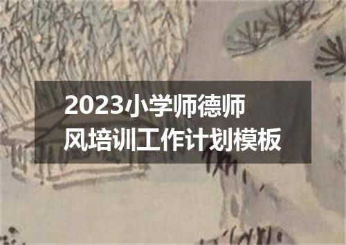 2023小学师德师风培训工作计划模板