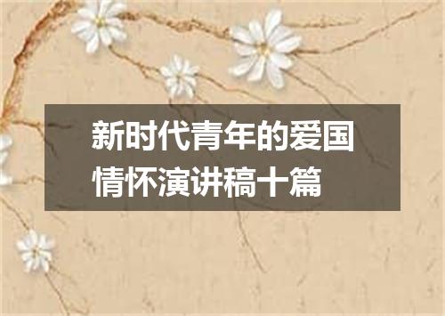 新时代青年的爱国情怀演讲稿十篇
