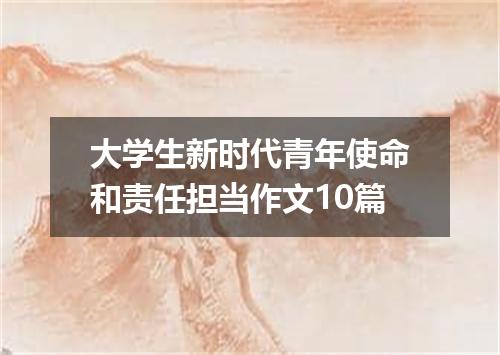大学生新时代青年使命和责任担当作文10篇