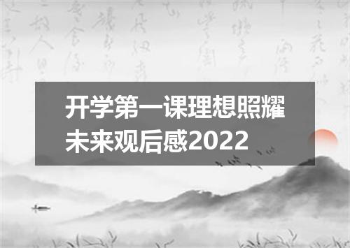 开学第一课理想照耀未来观后感2022