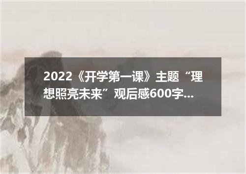 2022《开学第一课》主题“理想照亮未来”观后感600字范文15篇最新