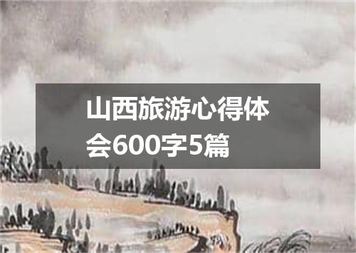 山西旅游心得体会600字5篇