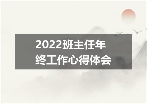2022班主任年终工作心得体会