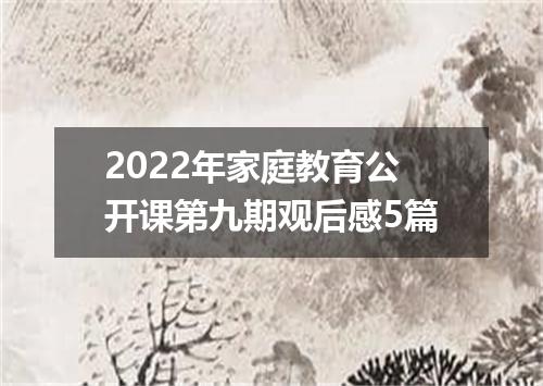 2022年家庭教育公开课第九期观后感5篇