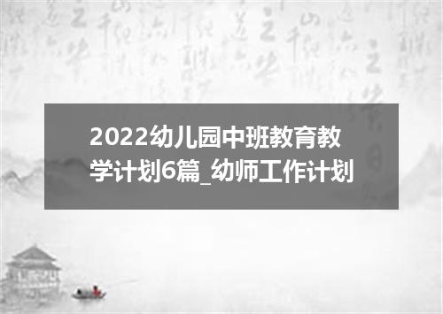 2022幼儿园中班教育教学计划6篇_幼师工作计划