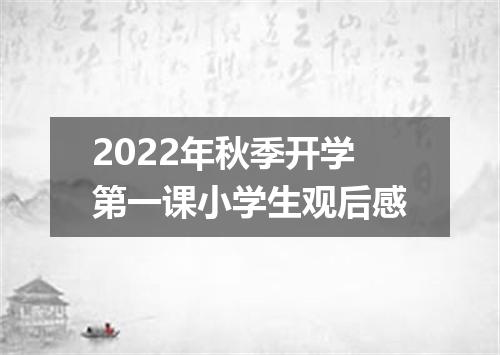 2022年秋季开学第一课小学生观后感