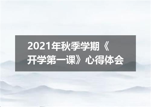 2021年秋季学期《开学第一课》心得体会