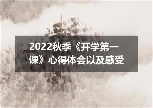 2022秋季《开学第一课》心得体会以及感受