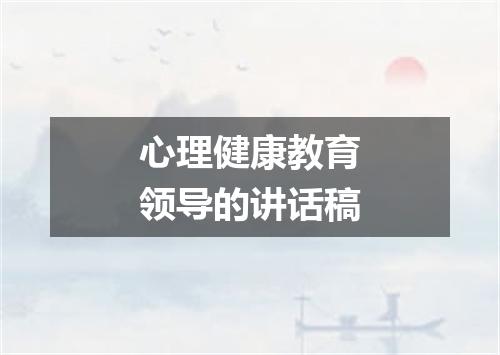 心理健康教育领导的讲话稿