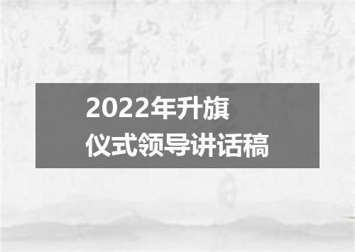 2022年升旗仪式领导讲话稿