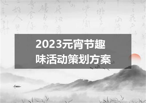 2023元宵节趣味活动策划方案