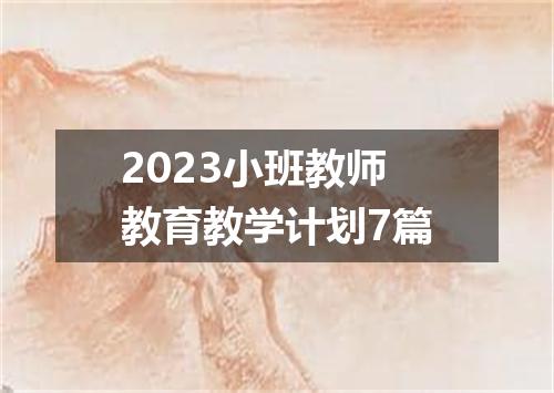 2023小班教师教育教学计划7篇