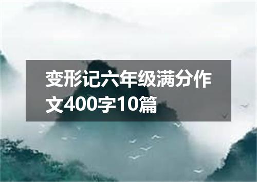 变形记六年级满分作文400字10篇