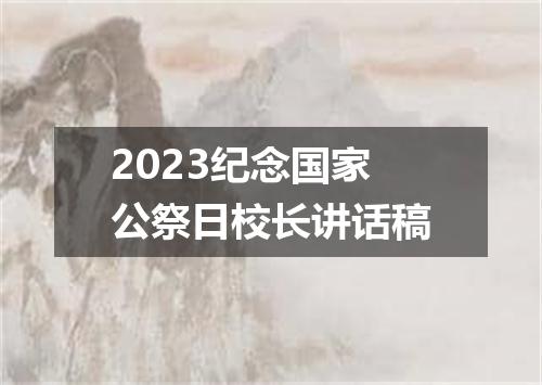 2023纪念国家公祭日校长讲话稿