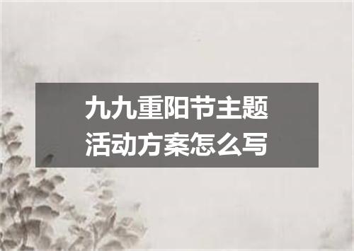九九重阳节主题活动方案怎么写