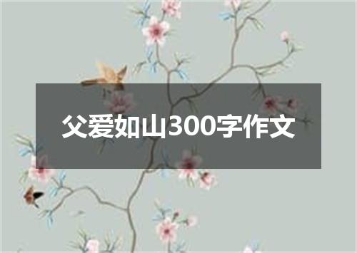 父爱如山300字作文