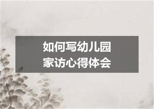 如何写幼儿园家访心得体会