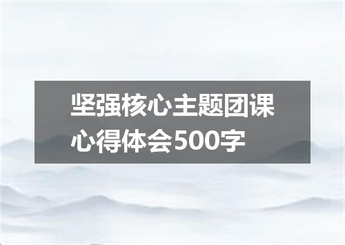 坚强核心主题团课心得体会500字